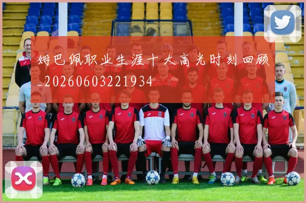 姆巴佩职业生涯十大高光时刻回顾_20260603221934