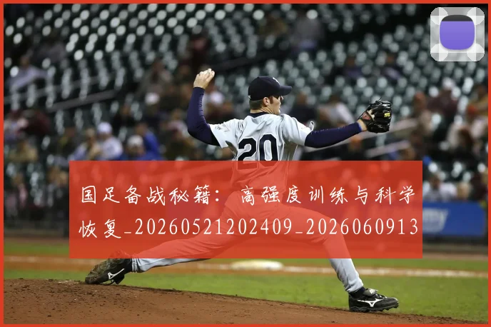 国足备战秘籍：高强度训练与科学恢复_20260521202409_20260609132623