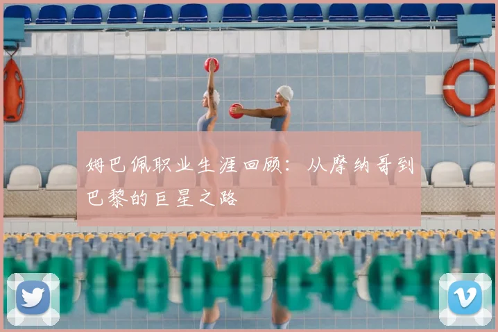 姆巴佩职业生涯回顾:从摩纳哥到巴黎的巨星之路
