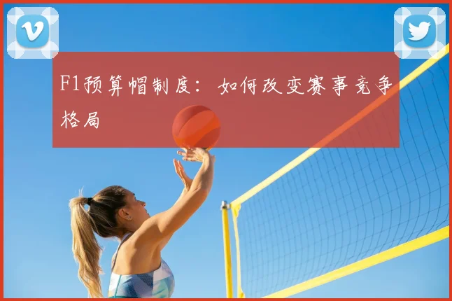 F1预算帽制度:如何改变赛事竞争格局