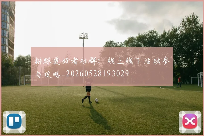 排球爱好者社群:线上线下活动参与攻略_20260528193029