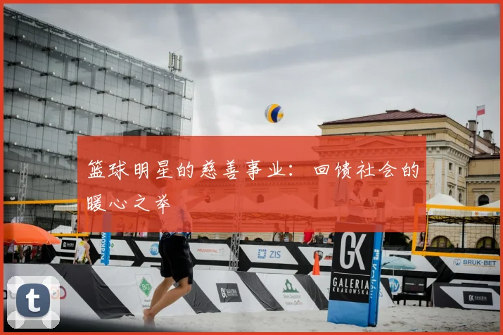 篮球明星的慈善事业:回馈社会的暖心之举