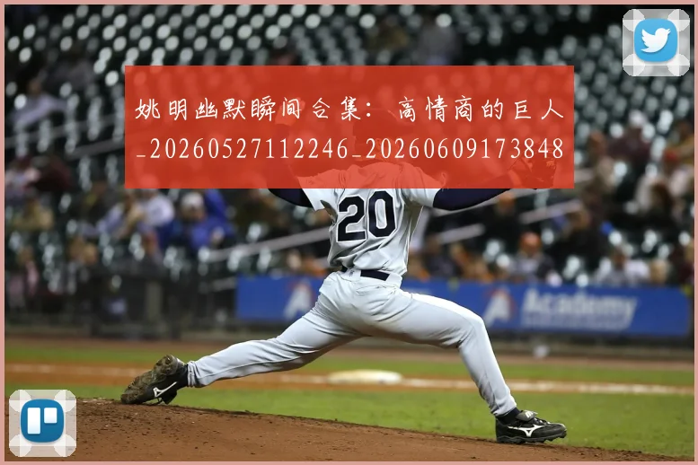 姚明幽默瞬间合集：高情商的巨人_20260527112246_20260609173848