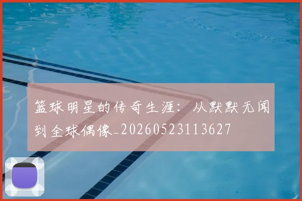 篮球明星的传奇生涯:从默默无闻到全球偶像_20260523113627